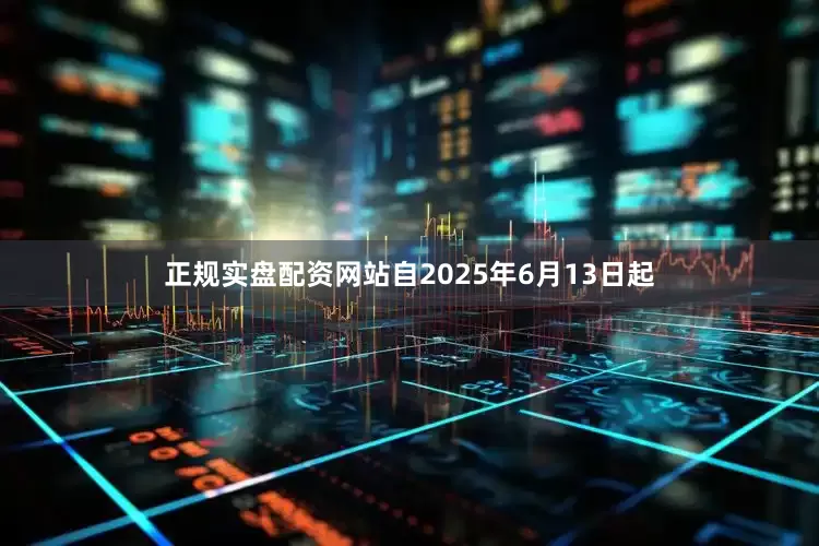 正规实盘配资网站自2025年6月13日起