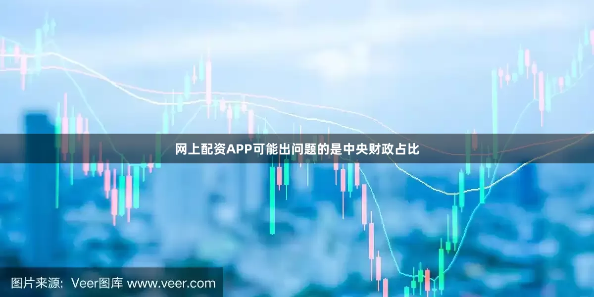 网上配资APP可能出问题的是中央财政占比