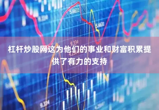 杠杆炒股网这为他们的事业和财富积累提供了有力的支持