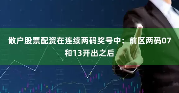 散户股票配资在连续两码奖号中：　　前区两码07和13开出之后
