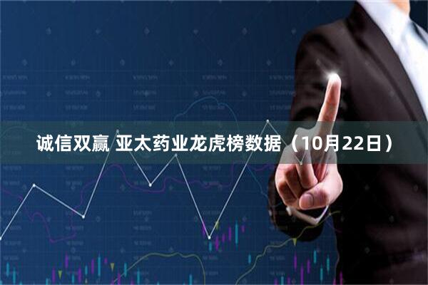 诚信双赢 亚太药业龙虎榜数据（10月22日）