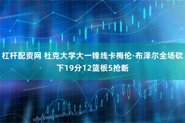 杠杆配资网 杜克大学大一锋线卡梅伦·布泽尔全场砍下19分12篮板5抢断