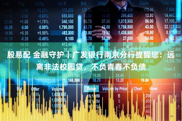 股易配 金融守护｜广发银行南京分行提醒您：远离非法校园贷，不负青春不负债