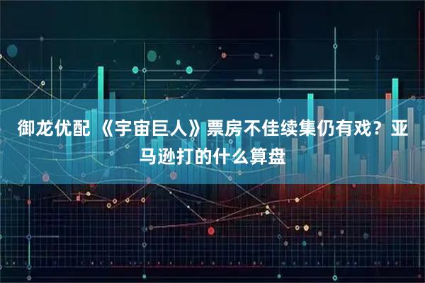 御龙优配 《宇宙巨人》票房不佳续集仍有戏？亚马逊打的什么算盘