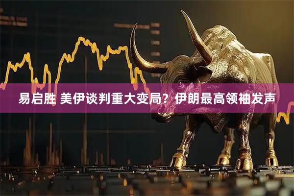 易启胜 美伊谈判重大变局？伊朗最高领袖发声