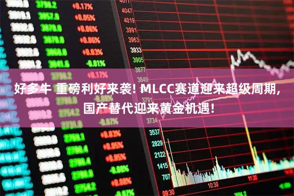 好多牛 重磅利好来袭! MLCC赛道迎来超级周期, 国产替代迎来黄金机遇!
